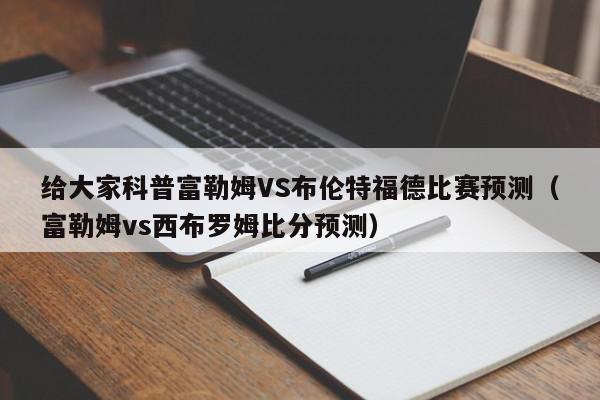 给大家科普富勒姆VS布伦特福德比赛预测（富勒姆vs西布罗姆比分预测）