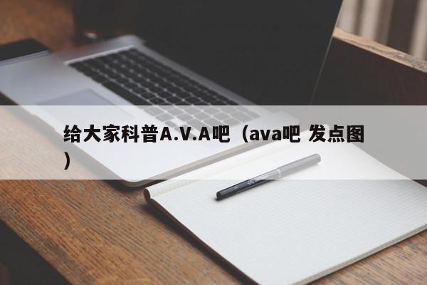 给大家科普A.V.A吧（ava吧 发点图）