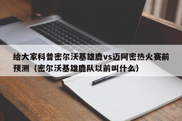 给大家科普密尔沃基雄鹿vs迈阿密热火赛前预测（密尔沃基雄鹿队以前叫什么）