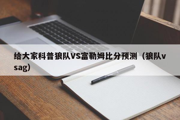 给大家科普狼队VS富勒姆比分预测（狼队vsag）