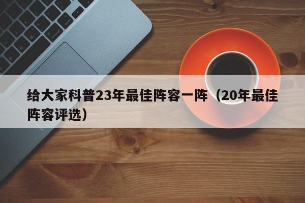 给大家科普23年最佳阵容一阵（20年最佳阵容评选）