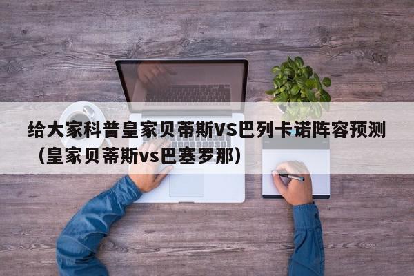 给大家科普皇家贝蒂斯VS巴列卡诺阵容预测（皇家贝蒂斯vs巴塞罗那）