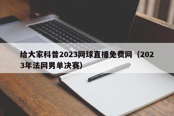 给大家科普2023网球直播免费网（2023年法网男单决赛）