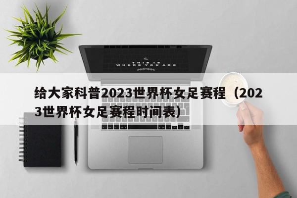 给大家科普2023世界杯女足赛程（2023世界杯女足赛程时间表）