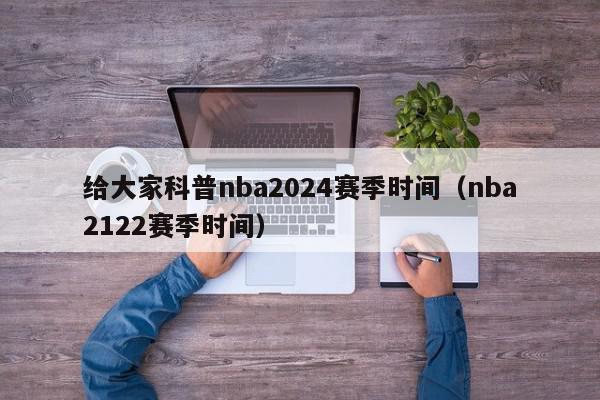 给大家科普nba2024赛季时间（nba2122赛季时间）