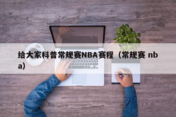 给大家科普常规赛NBA赛程（常规赛 nba）