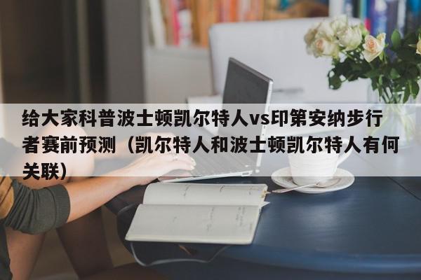 给大家科普波士顿凯尔特人vs印第安纳步行者赛前预测（凯尔特人和波士顿凯尔特人有何关联）