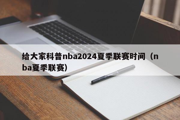 给大家科普nba2024夏季联赛时间（nba夏季联赛）