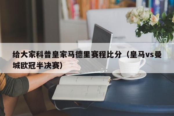 给大家科普皇家马德里赛程比分（皇马vs曼城欧冠半决赛）