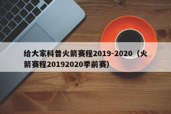 给大家科普火箭赛程2019-2020（火箭赛程20192020季前赛）