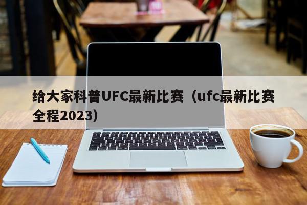 给大家科普UFC最新比赛（ufc最新比赛全程2023）