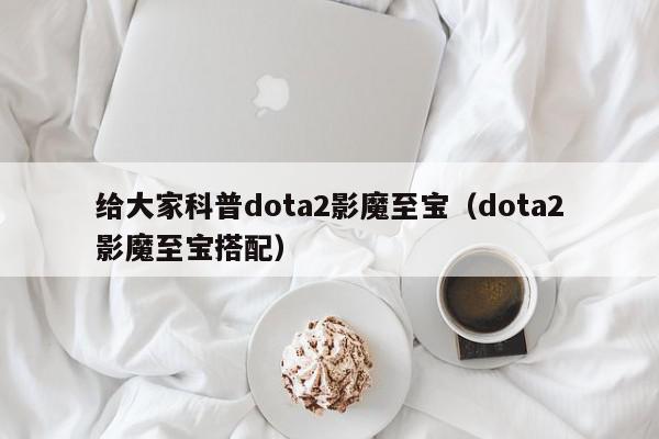 给大家科普dota2影魔至宝（dota2影魔至宝搭配）