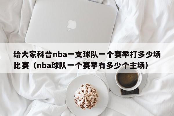 给大家科普nba一支球队一个赛季打多少场比赛（nba球队一个赛季有多少个主场）