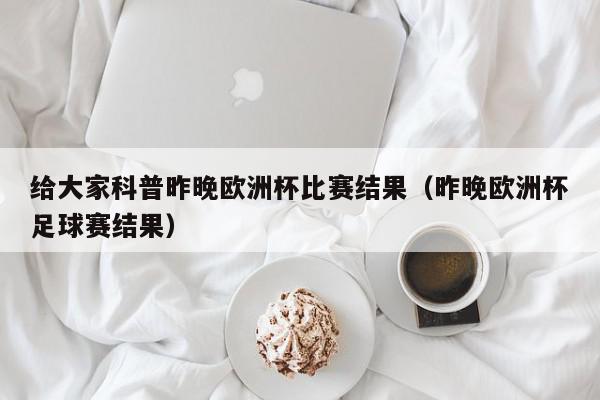 给大家科普昨晚欧洲杯比赛结果（昨晚欧洲杯足球赛结果）