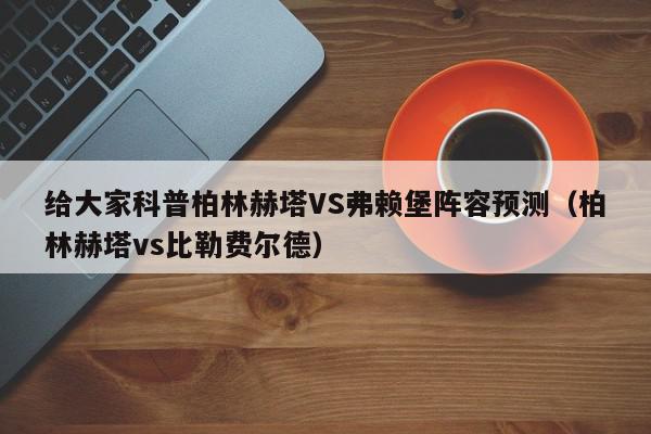 给大家科普柏林赫塔VS弗赖堡阵容预测（柏林赫塔vs比勒费尔德）