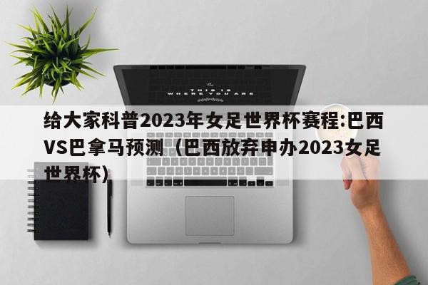 给大家科普2023年女足世界杯赛程:巴西VS巴拿马预测（巴西放弃申办2023女足世界杯）