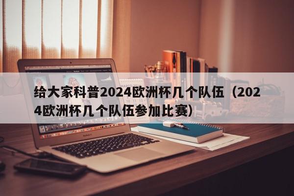 给大家科普2024欧洲杯几个队伍（2024欧洲杯几个队伍参加比赛）