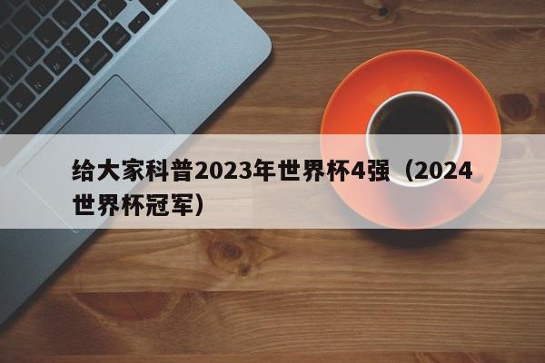 给大家科普2023年世界杯4强（2024世界杯冠军）