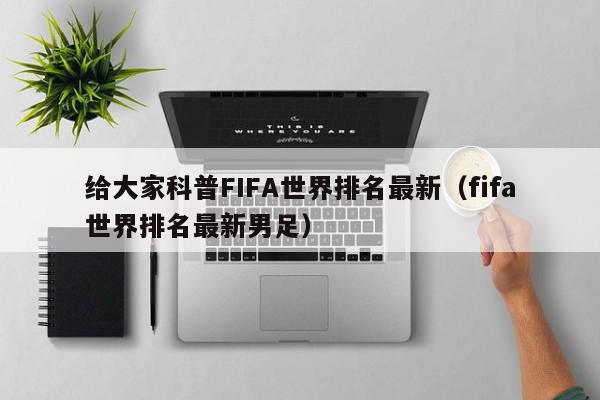 给大家科普FIFA世界排名最新（fifa世界排名最新男足）