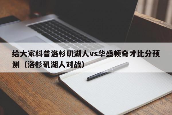 给大家科普洛杉矶湖人vs华盛顿奇才比分预测（洛杉矶湖人对战）