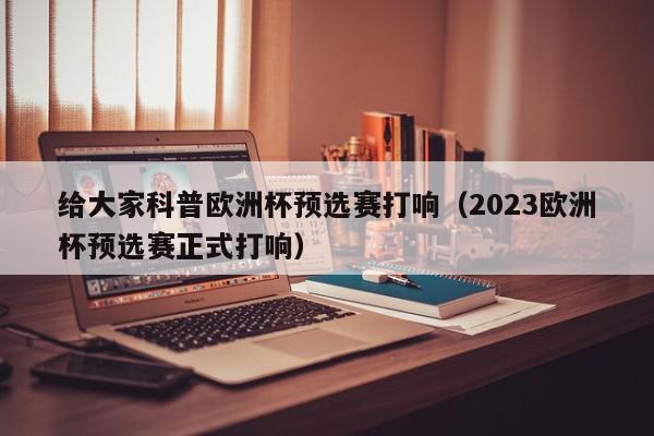 给大家科普欧洲杯预选赛打响（2023欧洲杯预选赛正式打响）