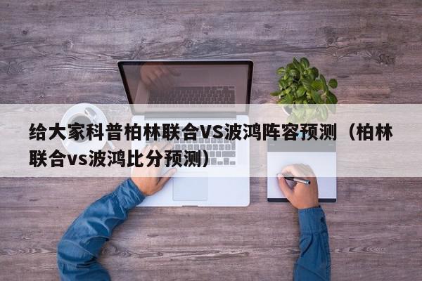 给大家科普柏林联合VS波鸿阵容预测（柏林联合vs波鸿比分预测）