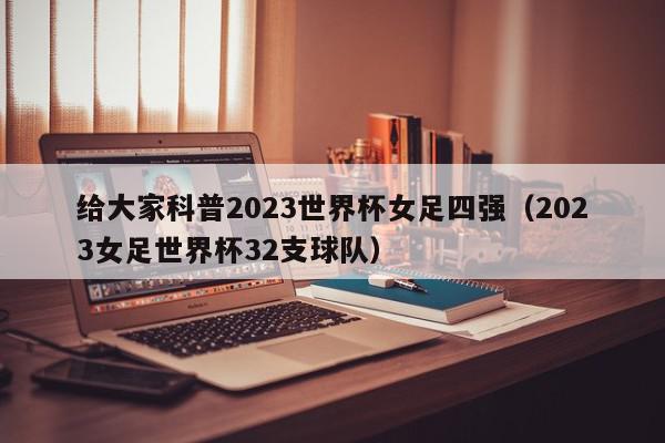 给大家科普2023世界杯女足四强（2023女足世界杯32支球队）