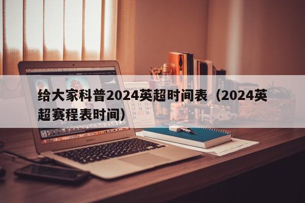 给大家科普2024英超时间表（2024英超赛程表时间）