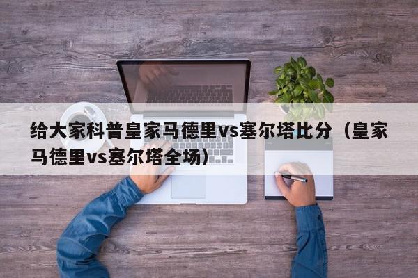 给大家科普皇家马德里vs塞尔塔比分（皇家马德里vs塞尔塔全场）