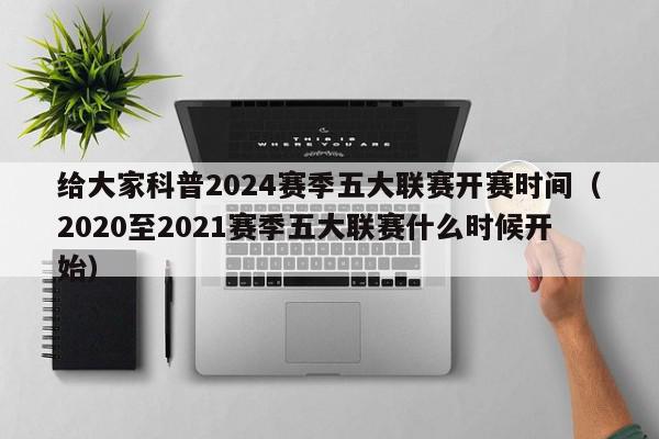 给大家科普2024赛季五大联赛开赛时间（2020至2021赛季五大联赛什么时候开始）