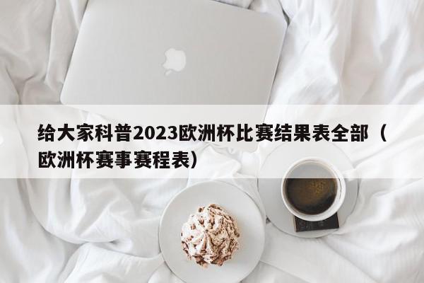 给大家科普2023欧洲杯比赛结果表全部（欧洲杯赛事赛程表）