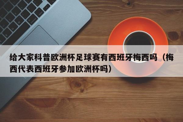 给大家科普欧洲杯足球赛有西班牙梅西吗（梅西代表西班牙参加欧洲杯吗）