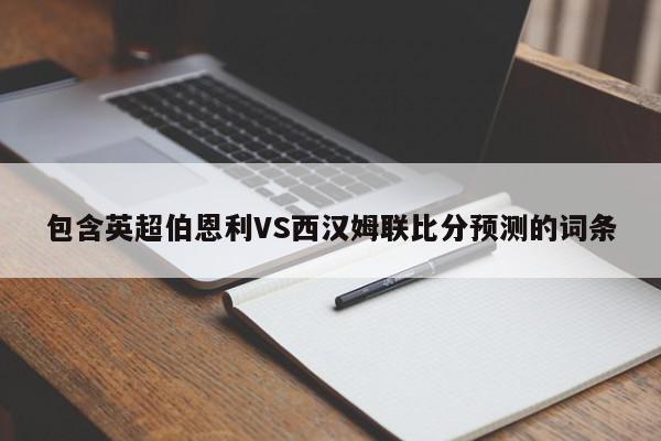 包含英超伯恩利VS西汉姆联比分预测的词条