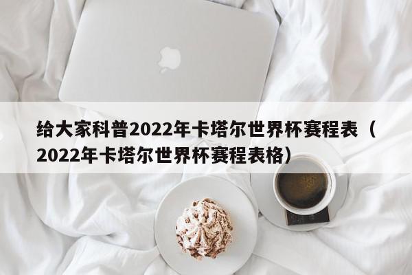 给大家科普2022年卡塔尔世界杯赛程表（2022年卡塔尔世界杯赛程表格）