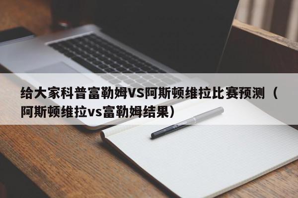 给大家科普富勒姆VS阿斯顿维拉比赛预测（阿斯顿维拉vs富勒姆结果）