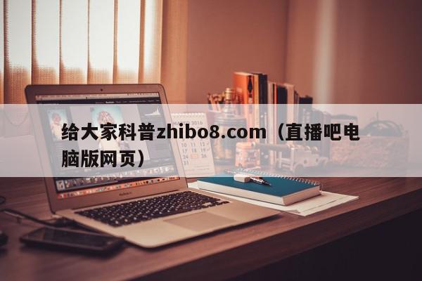 给大家科普zhibo8.com（直播吧电脑版网页）