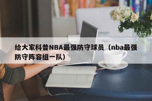 给大家科普NBA最强防守球员（nba最强防守阵容组一队）