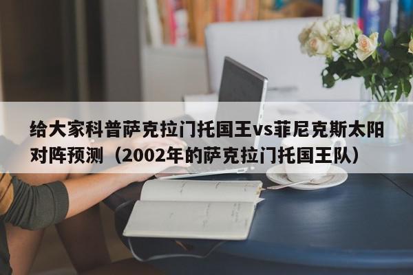 给大家科普萨克拉门托国王vs菲尼克斯太阳对阵预测（2002年的萨克拉门托国王队）