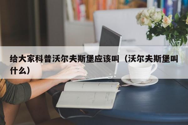 给大家科普沃尔夫斯堡应该叫（沃尔夫斯堡叫什么）