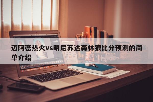 迈阿密热火vs明尼苏达森林狼比分预测的简单介绍