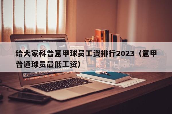 给大家科普意甲球员工资排行2023（意甲普通球员最低工资）