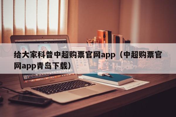 给大家科普中超购票官网app（中超购票官网app青岛下载）