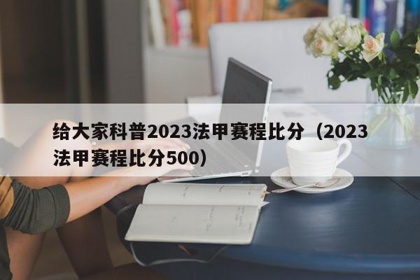 给大家科普2023法甲赛程比分（2023法甲赛程比分500）