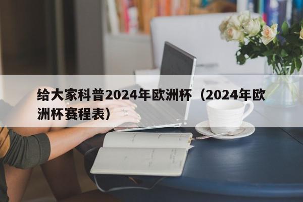 给大家科普2024年欧洲杯（2024年欧洲杯赛程表）