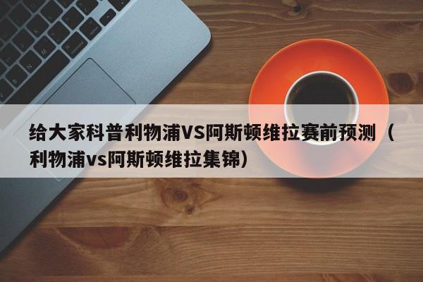 给大家科普利物浦VS阿斯顿维拉赛前预测（利物浦vs阿斯顿维拉集锦）