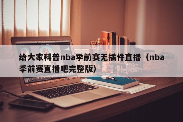 给大家科普nba季前赛无插件直播（nba季前赛直播吧完整版）