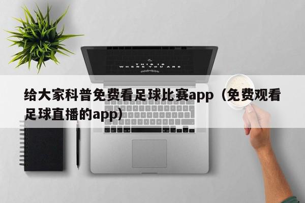 给大家科普免费看足球比赛app（免费观看足球直播的app）