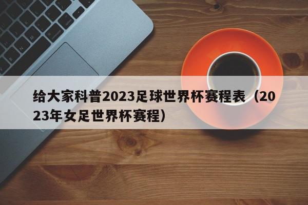 给大家科普2023足球世界杯赛程表（2023年女足世界杯赛程）