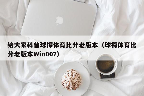 给大家科普球探体育比分老版本（球探体育比分老版本Win007）