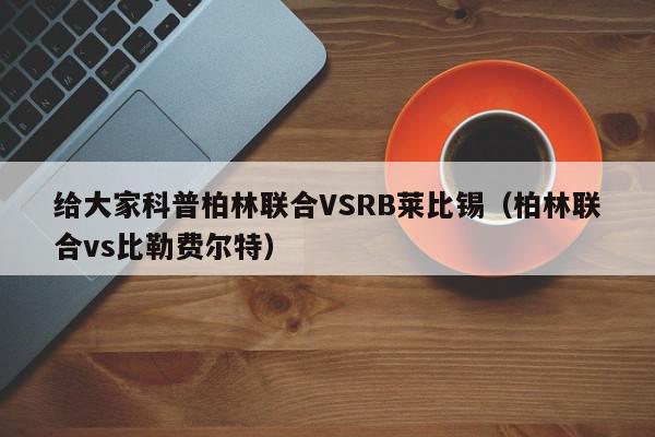 给大家科普柏林联合VSRB莱比锡（柏林联合vs比勒费尔特）